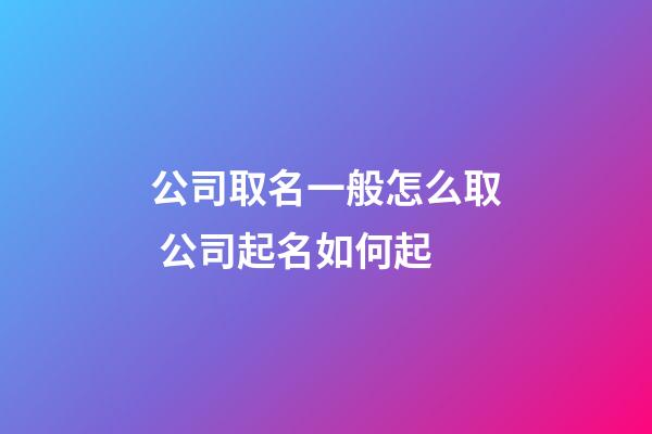 公司取名一般怎么取 公司起名如何起-第1张-公司起名-玄机派